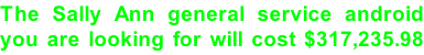 The Sally Ann general service android you are looking for will cost $317,235.98 in 2099.