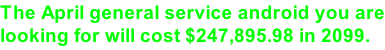 The April general service android you are looking for will cost $247,895.98 in 2099.