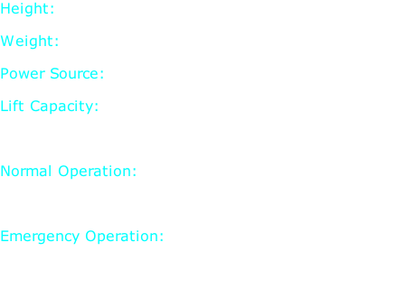 Height: 5 ft. 5 in.  Weight: 243 lb.  Power Source: 2 Hydrogen Fuel Cells  Lift Capacity: 583 lbs./arm 1017 lbs./leg   Normal Operation: 0 lbs./min. 1200 lbs./max.  Emergency Operation: 0 lbs./min. 2000 lbs./max.